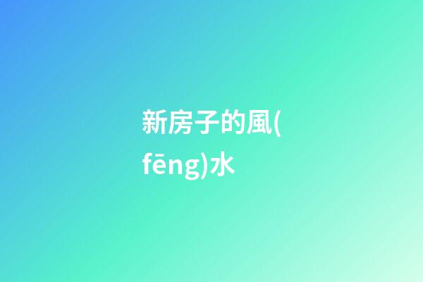 新房子的風(fēng)水