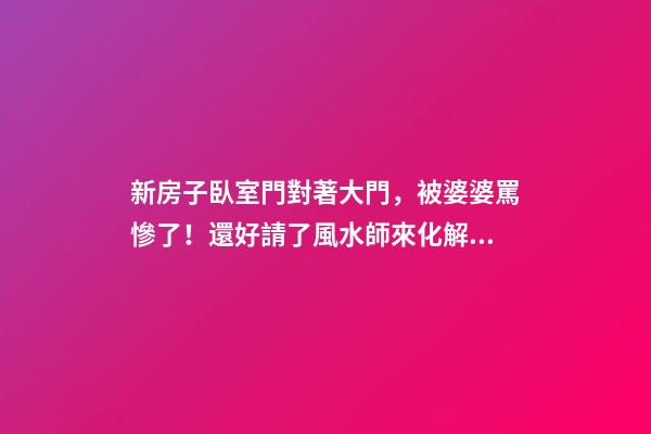 新房子臥室門對著大門，被婆婆罵慘了！還好請了風水師來化解！