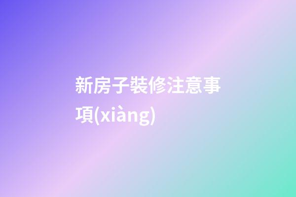 新房子裝修注意事項(xiàng)