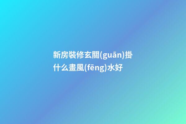 新房裝修玄關(guān)掛什么畫風(fēng)水好