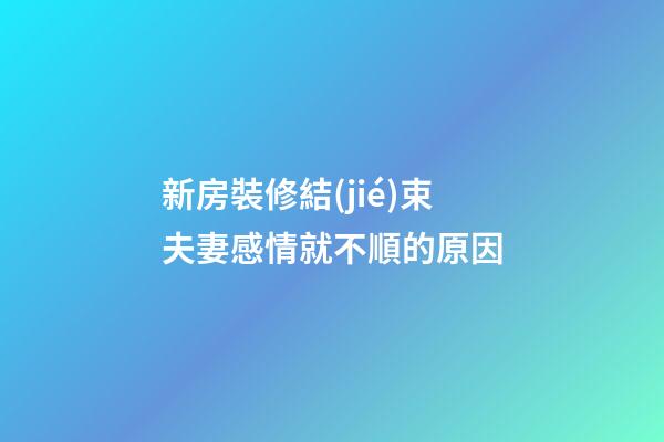 新房裝修結(jié)束夫妻感情就不順的原因