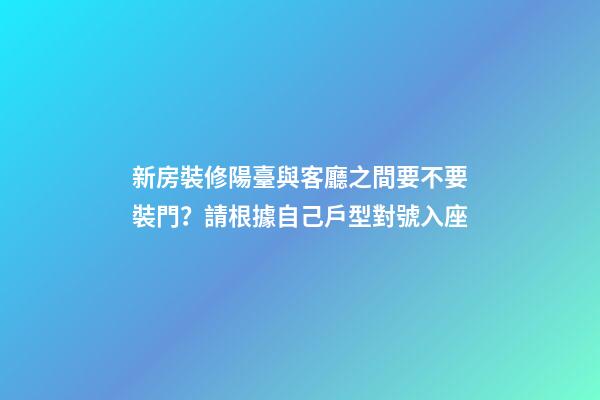 新房裝修陽臺與客廳之間要不要裝門？請根據自己戶型對號入座