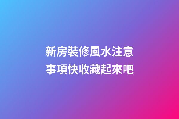 新房裝修風水注意事項快收藏起來吧