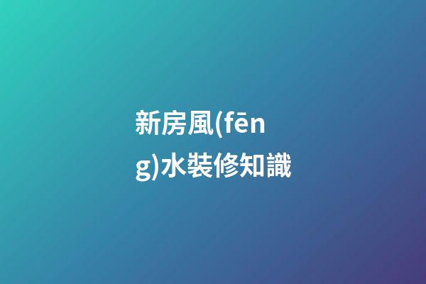 新房風(fēng)水裝修知識