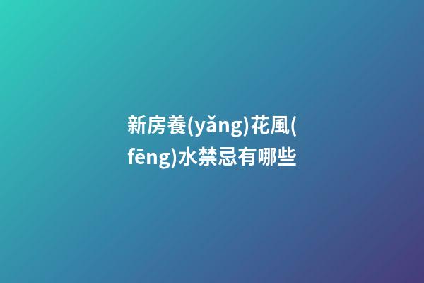 新房養(yǎng)花風(fēng)水禁忌有哪些
