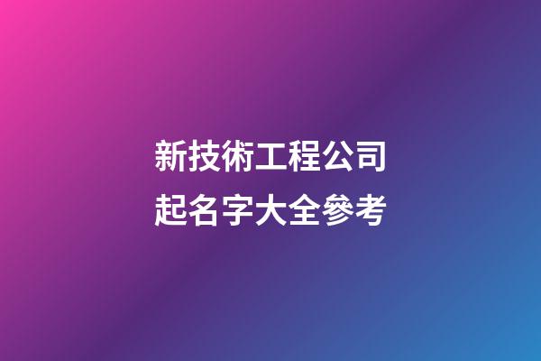 新技術工程公司起名字大全參考-第1張-公司起名-玄機派
