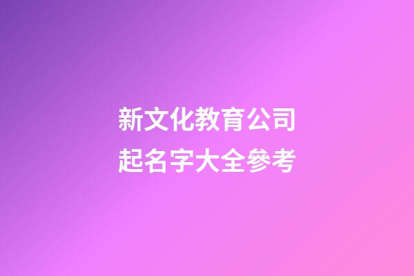 新文化教育公司起名字大全參考-第1張-公司起名-玄機派