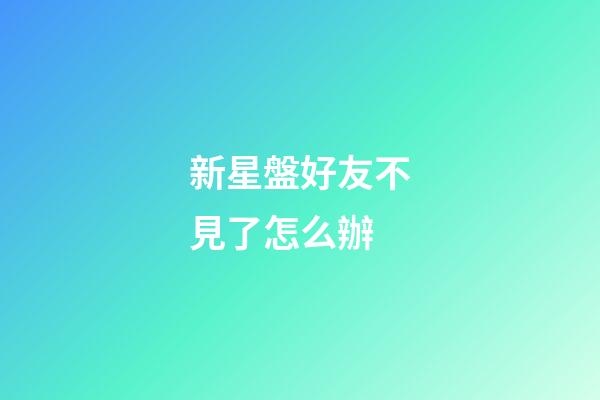 新星盤好友不見了怎么辦-第1張-星座運勢-玄機派