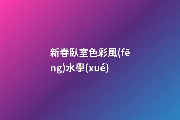 新春臥室色彩風(fēng)水學(xué)