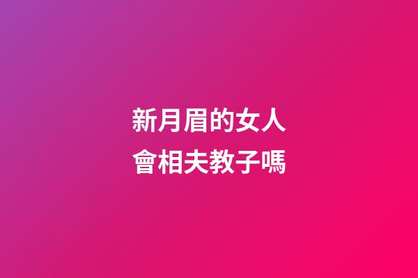 新月眉的女人會相夫教子嗎