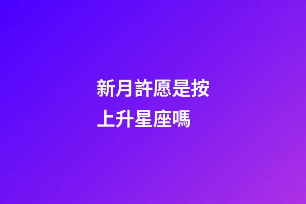 新月許愿是按上升星座嗎-第1張-星座運勢-玄機派
