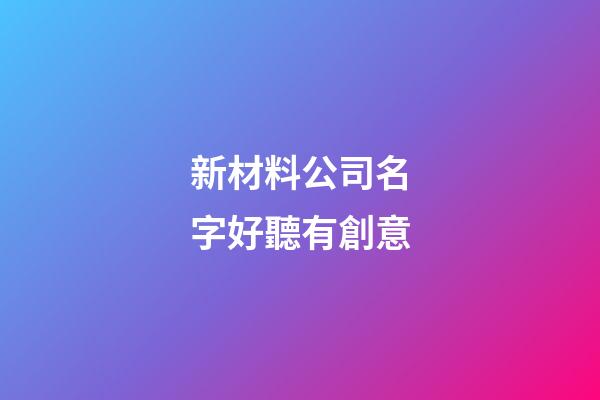 新材料公司名字好聽有創意