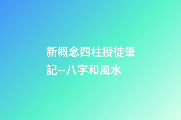 新概念四柱授徒筆記--八字和風水