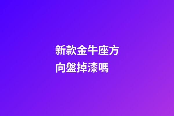 新款金牛座方向盤掉漆嗎-第1張-星座運勢-玄機派