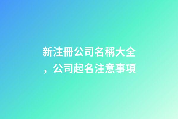 新注冊公司名稱大全，公司起名注意事項-第1張-公司起名-玄機派