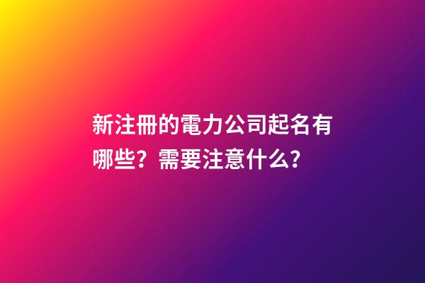 新注冊的電力公司起名有哪些？需要注意什么？-第1張-公司起名-玄機派