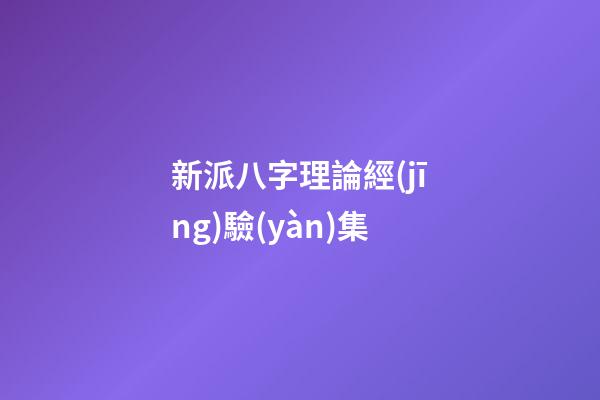 新派八字理論經(jīng)驗(yàn)集