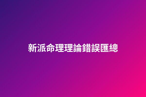 新派命理理論錯誤匯總