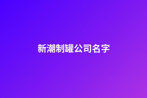 新潮制罐公司名字-第1張-公司起名-玄機派