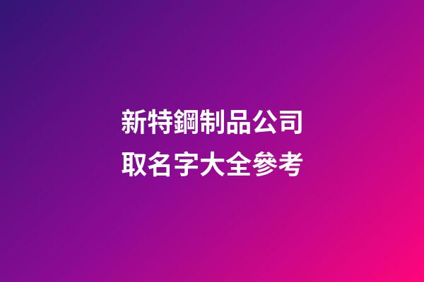 新特鋼制品公司取名字大全參考-第1張-公司起名-玄機(jī)派