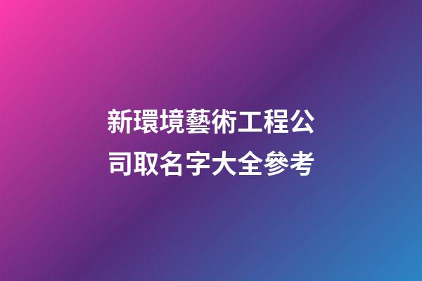 新環境藝術工程公司取名字大全參考-第1張-公司起名-玄機派