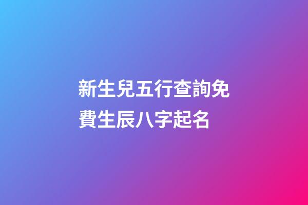 新生兒五行查詢免費生辰八字起名(新生兒五行查詢和取名)-第1張-寶寶起名-玄機派