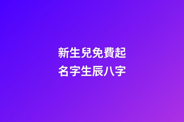 新生兒免費起名字生辰八字(取名網(wǎng)生辰八字免費周易起名)-第1張-寶寶起名-玄機派
