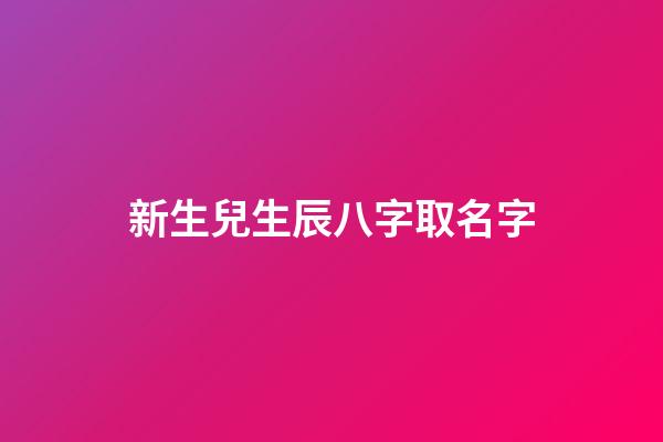 新生兒生辰八字取名字(新生兒生辰八字取名字怎么取)-第1張-寶寶起名-玄機派