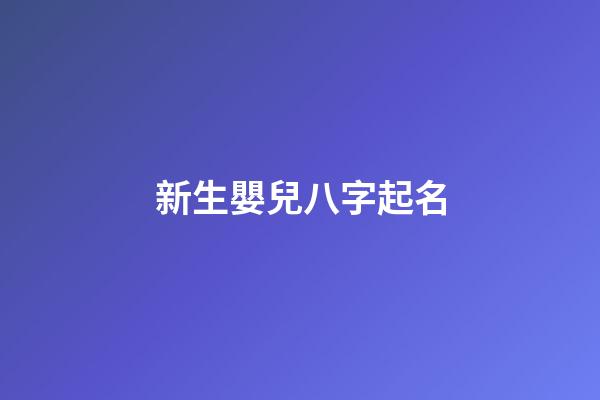 新生嬰兒八字起名(新生嬰兒八字起名字大全)-第1張-寶寶起名-玄機(jī)派