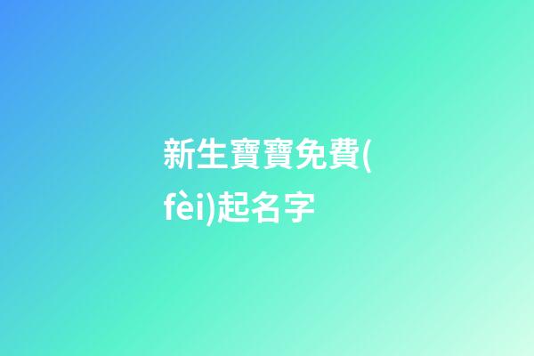 新生寶寶免費(fèi)起名字(新生寶寶起名字大全)-第1張-寶寶起名-玄機(jī)派