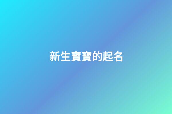 新生寶寶的起名(新生寶寶起名_為寶寶起一個(gè)好名字-在線(xiàn)起名)-第1張-寶寶起名-玄機(jī)派