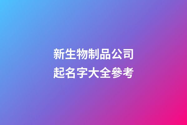 新生物制品公司起名字大全參考-第1張-公司起名-玄機派