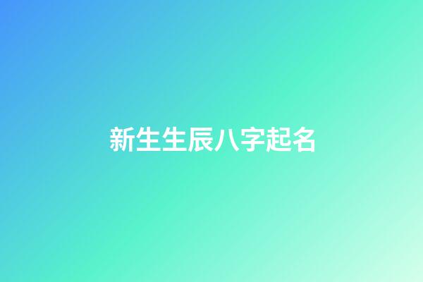 新生生辰八字起名(出生八字起名字)-第1張-寶寶起名-玄機派