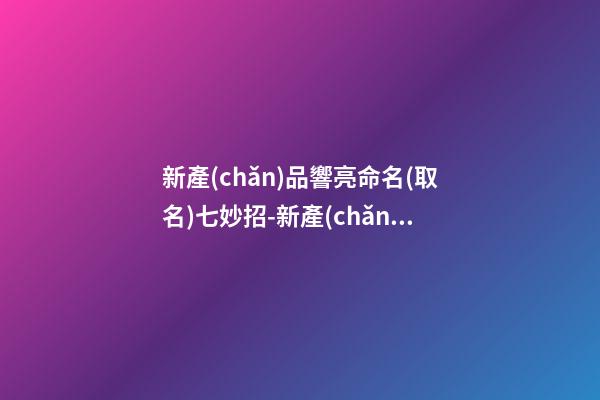 新產(chǎn)品響亮命名(取名)七妙招-新產(chǎn)品命名的七種方法