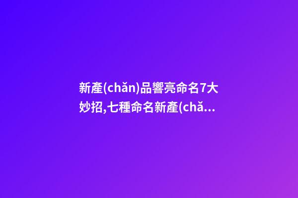 新產(chǎn)品響亮命名7大妙招,七種命名新產(chǎn)品的好方法-第1張-公司起名-玄機(jī)派