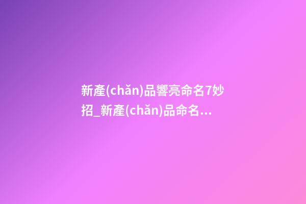 新產(chǎn)品響亮命名7妙招_新產(chǎn)品命名的七種神奇方法-第1張-公司起名-玄機(jī)派
