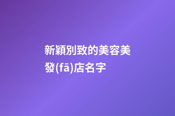新穎別致的美容美發(fā)店名字-第1張-店鋪起名-玄機(jī)派