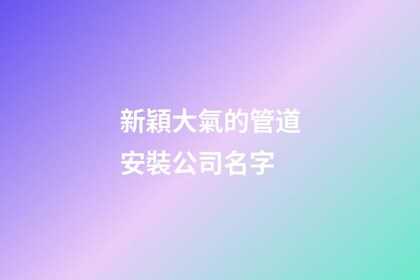 新穎大氣的管道安裝公司名字-第1張-公司起名-玄機派