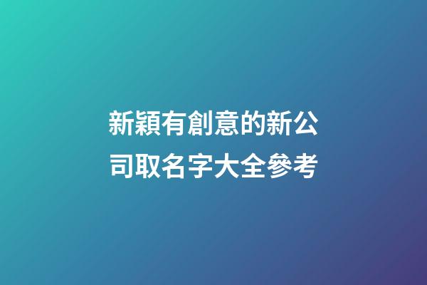 新穎有創意的新公司取名字大全參考-第1張-公司起名-玄機派