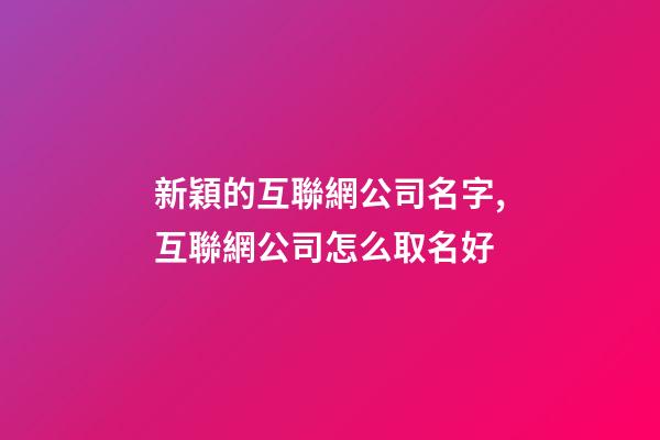新穎的互聯網公司名字,互聯網公司怎么取名好-第1張-公司起名-玄機派