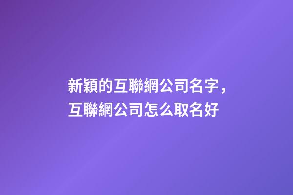 新穎的互聯網公司名字，互聯網公司怎么取名好