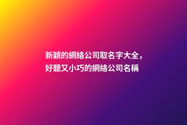 新穎的網絡公司取名字大全，好聽又小巧的網絡公司名稱-第1張-公司起名-玄機派