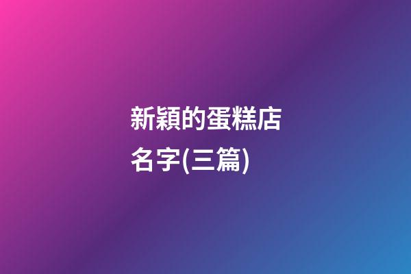 新穎的蛋糕店名字(三篇)-第1張-店鋪起名-玄機派