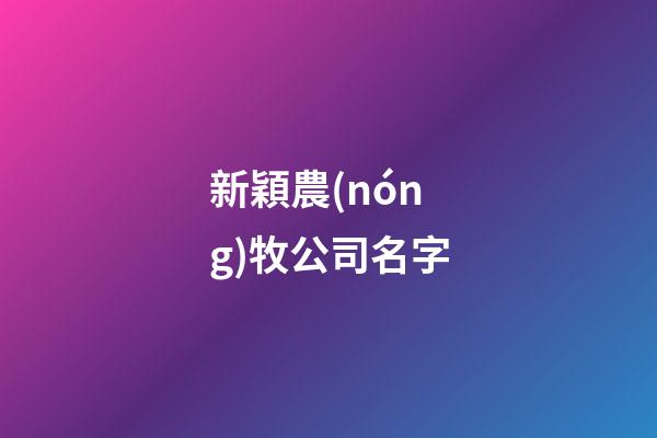 新穎農(nóng)牧公司名字-第1張-公司起名-玄機(jī)派