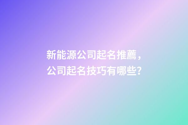 新能源公司起名推薦，公司起名技巧有哪些？-第1張-公司起名-玄機派