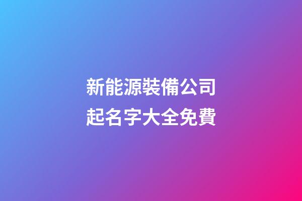 新能源裝備公司起名字大全免費-第1張-公司起名-玄機派
