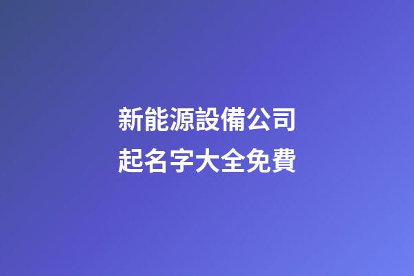 新能源設備公司起名字大全免費-第1張-公司起名-玄機派