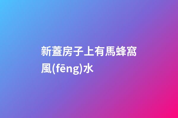 新蓋房子上有馬蜂窩風(fēng)水