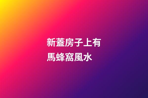 新蓋房子上有馬蜂窩風水