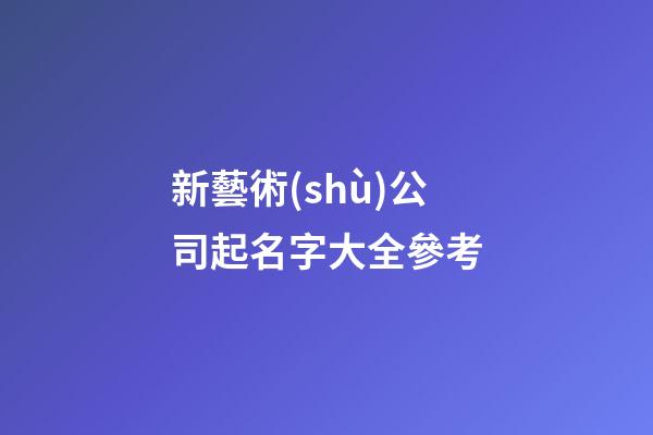 新藝術(shù)公司起名字大全參考-第1張-公司起名-玄機(jī)派